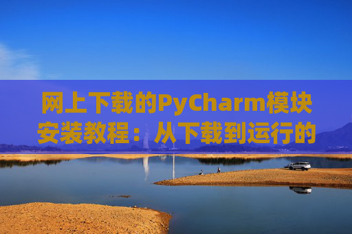 网上下载的PyCharm模块安装教程：从下载到运行的全流程